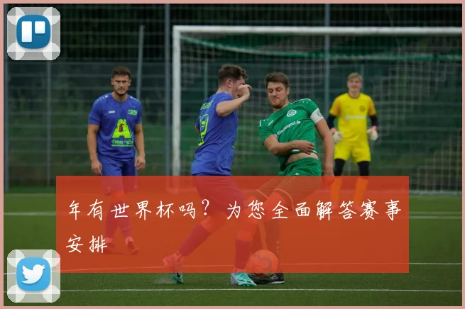 年有世界杯吗?为您全面解答赛事安排