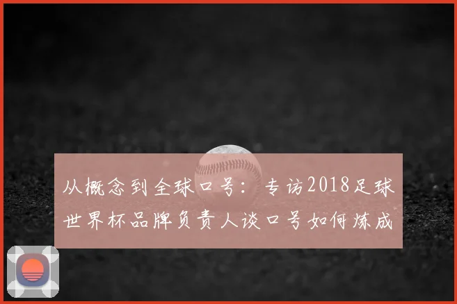 从概念到全球口号：专访2018足球世界杯品牌负责人谈口号如何炼成