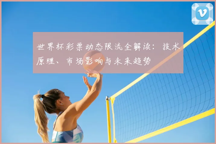 世界杯彩票动态限流全解读:技术原理、市场影响与未来趋势