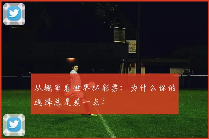 从概率看世界杯彩票:为什么你的选择总是差一点?