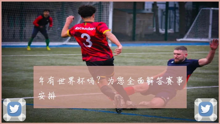 年有世界杯吗？为您全面解答赛事安排