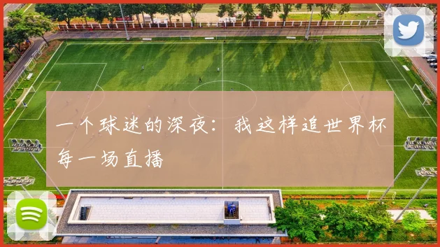 一个球迷的深夜:我这样追世界杯每一场直播