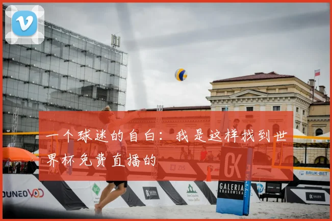 一个球迷的自白:我是这样找到世界杯免费直播的