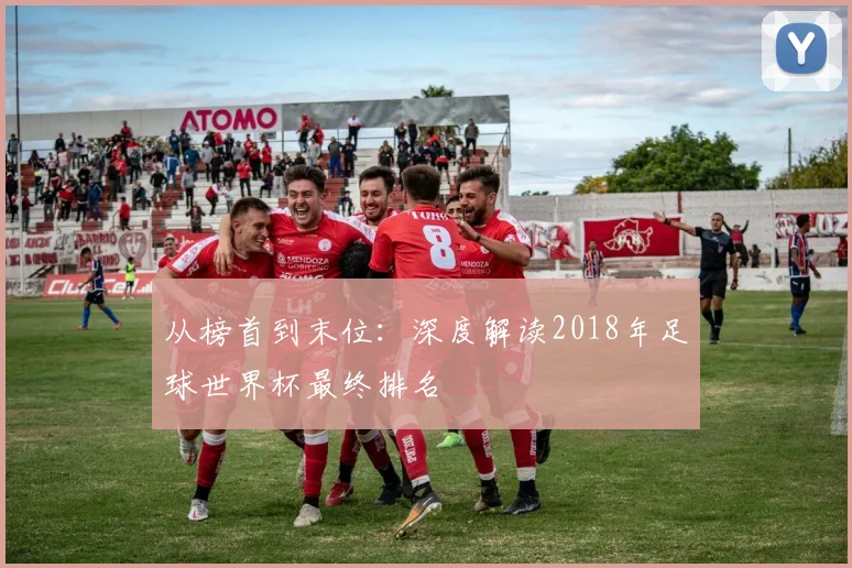 从榜首到末位:深度解读2018年足球世界杯最终排名