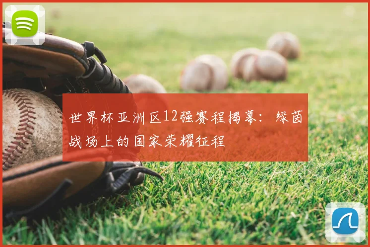 世界杯亚洲区12强赛程揭幕:绿茵战场上的国家荣耀征程