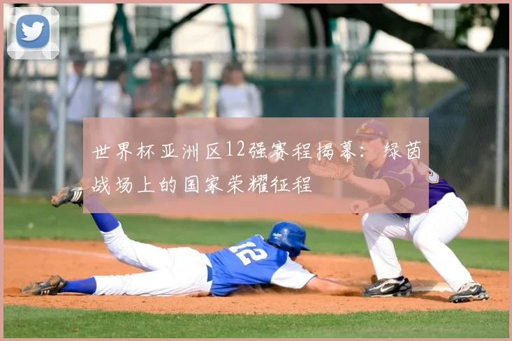 世界杯亚洲区12强赛程揭幕：绿茵战场上的国家荣耀征程