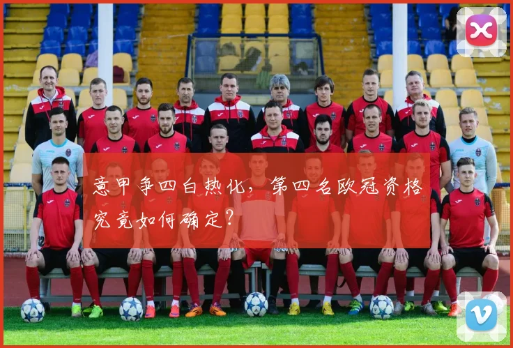 意甲争四白热化，第四名欧冠资格究竟如何确定？