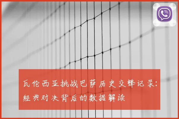瓦伦西亚挑战巴萨历史交锋记录：经典对决背后的数据解读