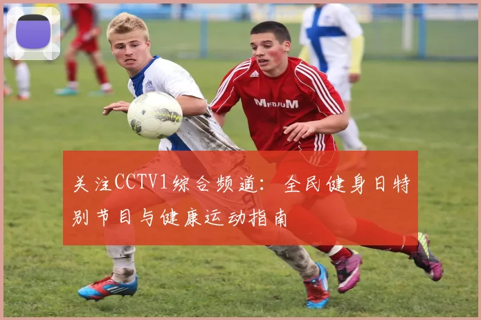 关注CCTV1综合频道：全民健身日特别节目与健康运动指南
