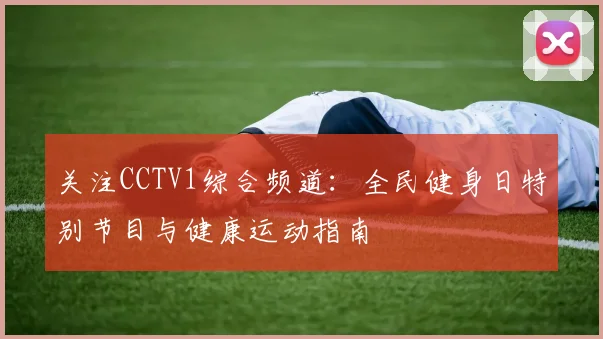 关注CCTV1综合频道：全民健身日特别节目与健康运动指南