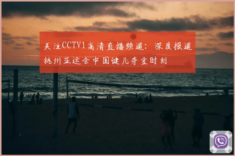 关注CCTV1高清直播频道：深度报道杭州亚运会中国健儿夺金时刻