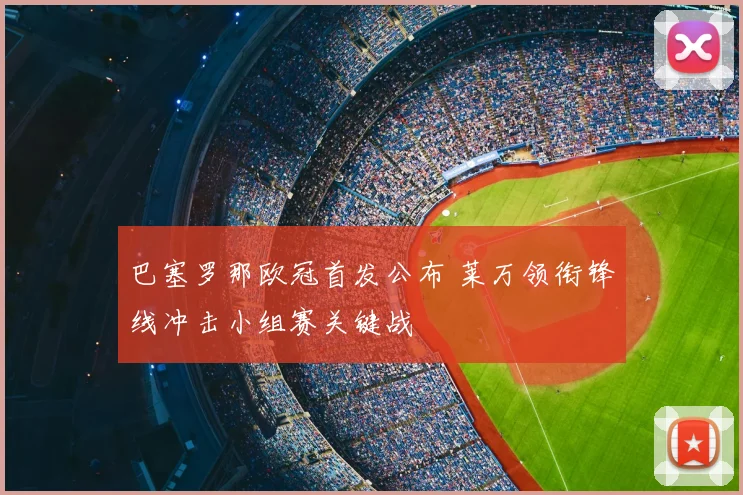 巴塞罗那欧冠首发公布 莱万领衔锋线冲击小组赛关键战