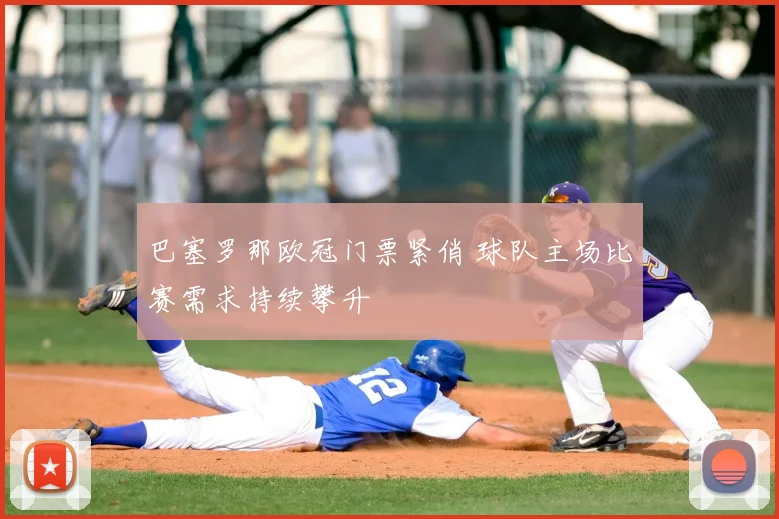 巴塞罗那欧冠门票紧俏 球队主场比赛需求持续攀升