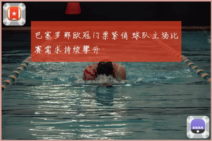 巴塞罗那欧冠门票紧俏 球队主场比赛需求持续攀升