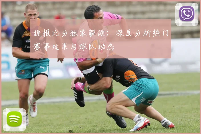 捷报比分独家解读：深度分析热门赛事结果与球队动态