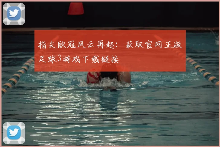 指尖欧冠风云再起：获取官网正版足球3游戏下载链接